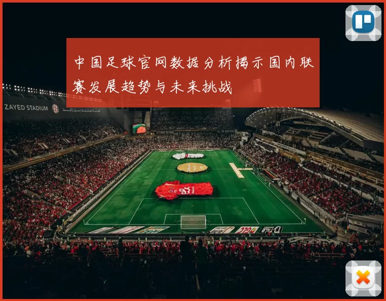 中国足球官网数据分析揭示国内联赛发展趋势与未来挑战