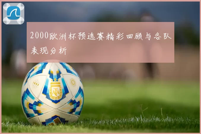 2000欧洲杯预选赛精彩回顾与各队表现分析