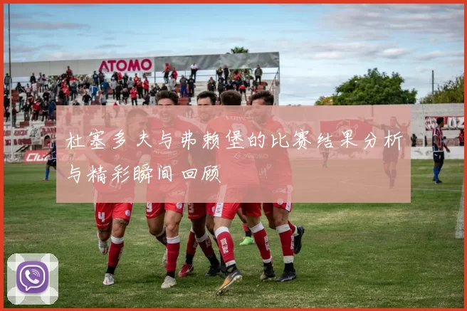 杜塞多夫与弗赖堡的比赛结果分析与精彩瞬间回顾